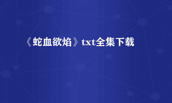 《蛇血欲焰》txt全集下载