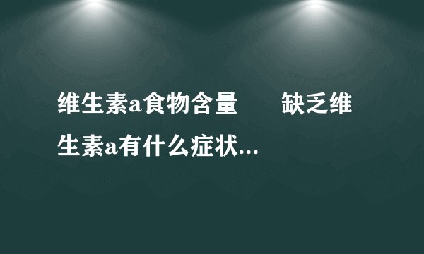 维生素a食物含量      缺乏维生素a有什么症状_缺乏维生素的症状有哪些