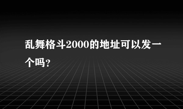 乱舞格斗2000的地址可以发一个吗？