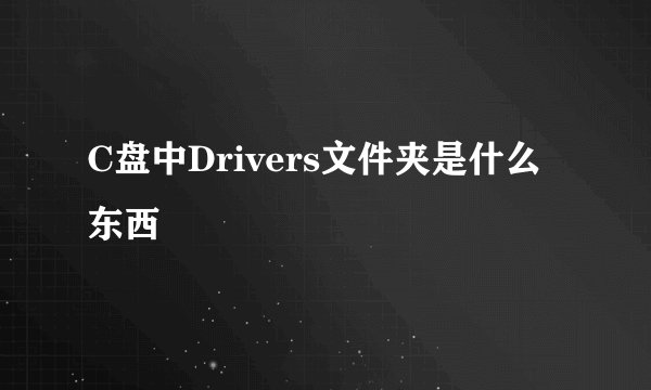 C盘中Drivers文件夹是什么东西