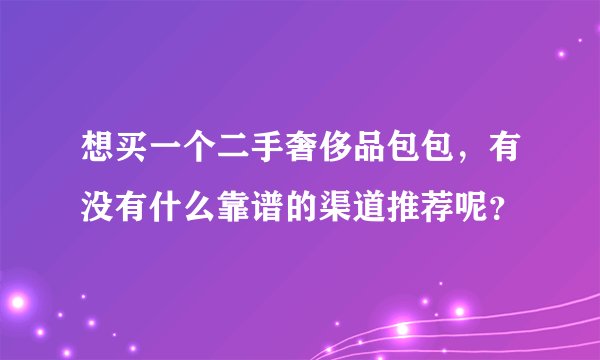 想买一个二手奢侈品包包，有没有什么靠谱的渠道推荐呢？