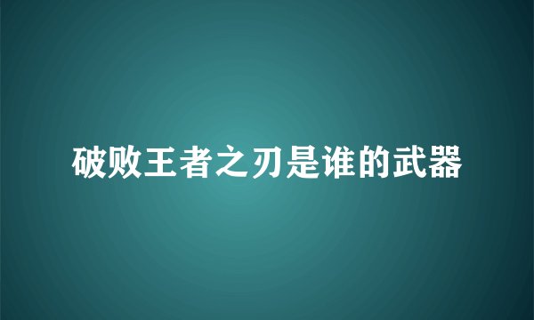 破败王者之刃是谁的武器