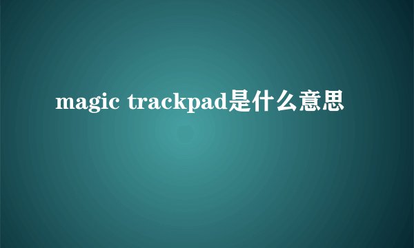 magic trackpad是什么意思