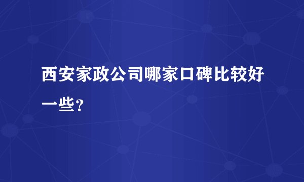 西安家政公司哪家口碑比较好一些？