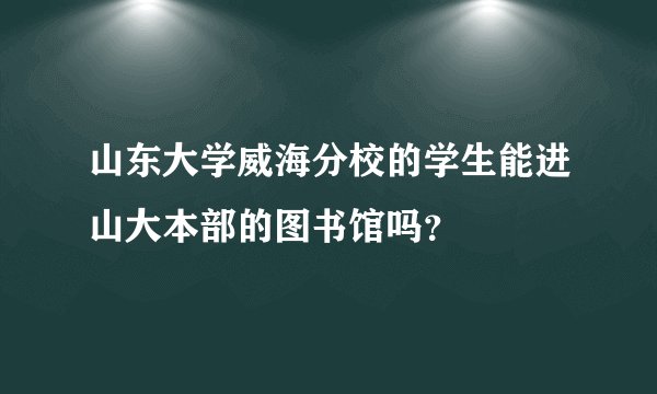 山东大学威海分校的学生能进山大本部的图书馆吗？