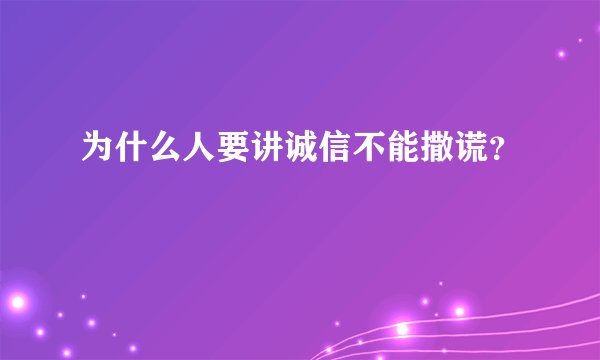 为什么人要讲诚信不能撒谎？
