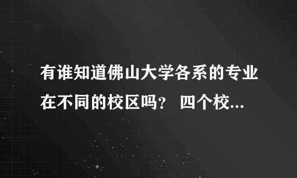 有谁知道佛山大学各系的专业在不同的校区吗？ 四个校区的地址是分别是哪里？ 有没有是夜晚上课的那种？
