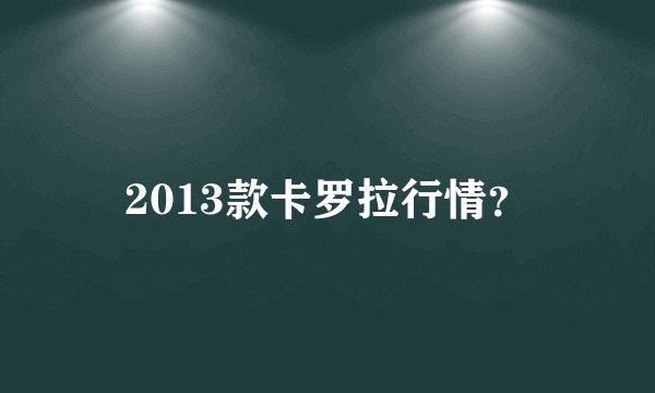 2013款卡罗拉行情？