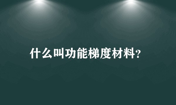 什么叫功能梯度材料?