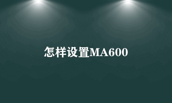 怎样设置MA600