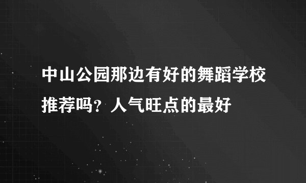 中山公园那边有好的舞蹈学校推荐吗？人气旺点的最好