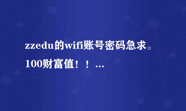 zzedu的wifi账号密码急求。100财富值！！！有的发，谢谢好人~~
