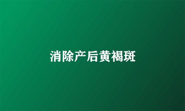 消除产后黄褐斑