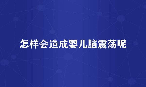 怎样会造成婴儿脑震荡呢