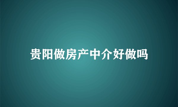 贵阳做房产中介好做吗