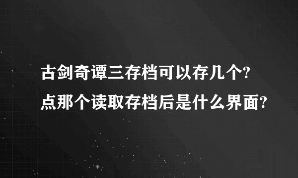 古剑奇谭三存档可以存几个?点那个读取存档后是什么界面?
