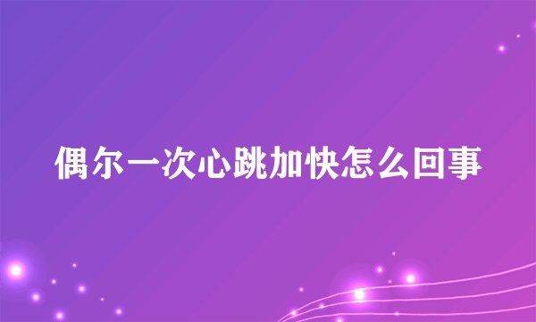 偶尔一次心跳加快怎么回事