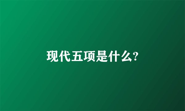 现代五项是什么?