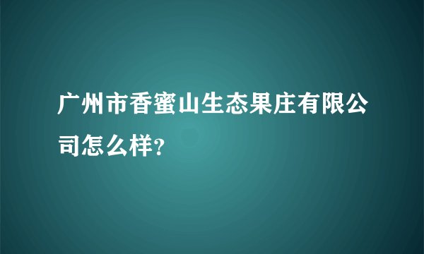 广州市香蜜山生态果庄有限公司怎么样?