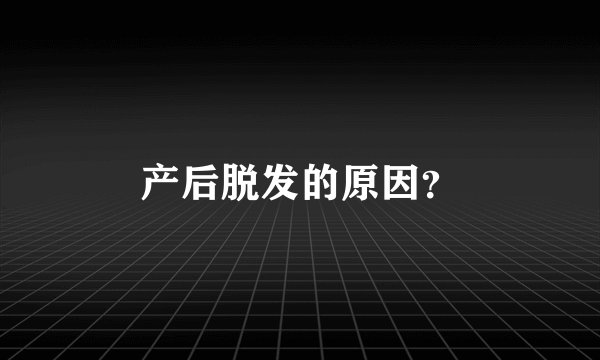 产后脱发的原因？