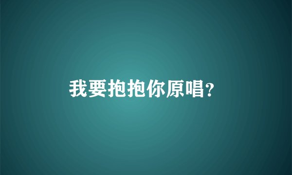 我要抱抱你原唱？