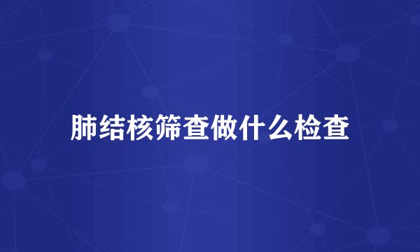 肺结核筛查做什么检查