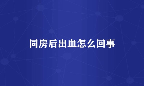 同房后出血怎么回事