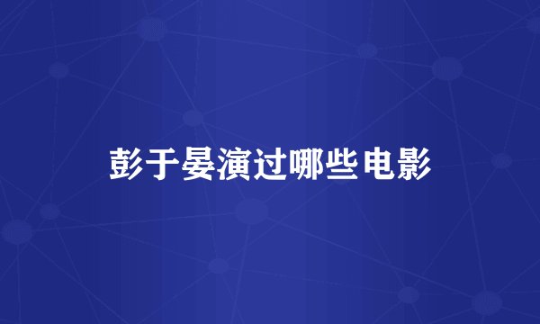 彭于晏演过哪些电影
