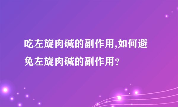 吃左旋肉碱的副作用,如何避免左旋肉碱的副作用？