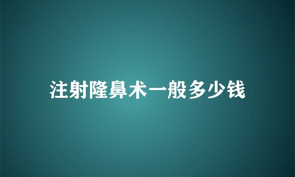 注射隆鼻术一般多少钱