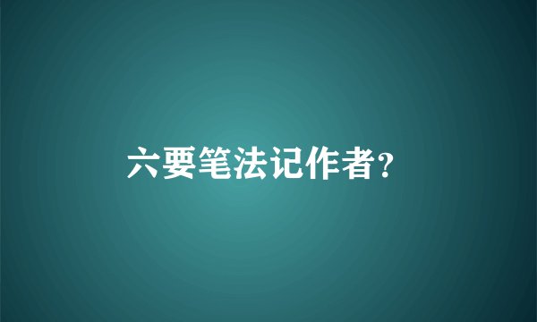 六要笔法记作者？