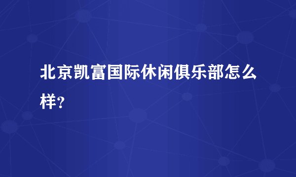 北京凯富国际休闲俱乐部怎么样？