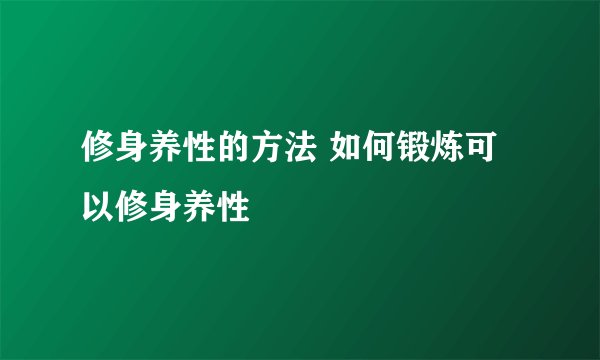 修身养性的方法 如何锻炼可以修身养性