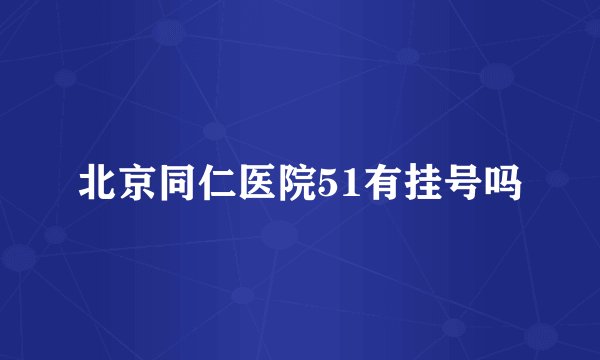 北京同仁医院51有挂号吗