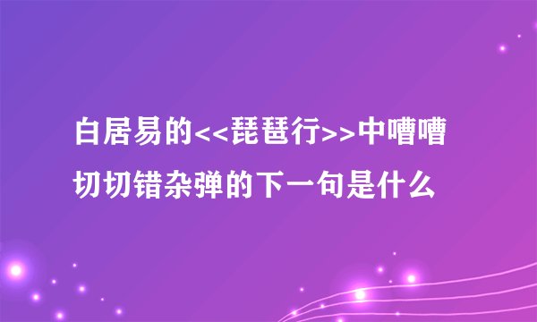 白居易的<<琵琶行>>中嘈嘈切切错杂弹的下一句是什么