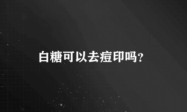 白糖可以去痘印吗？