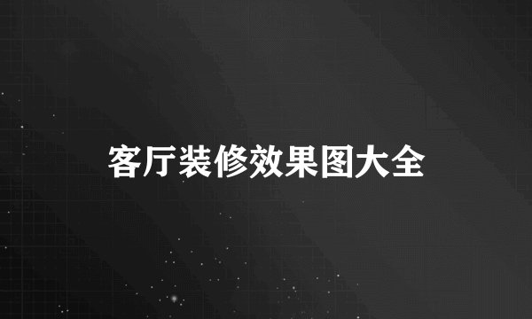 客厅装修效果图大全
