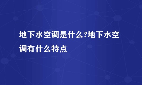 地下水空调是什么?地下水空调有什么特点