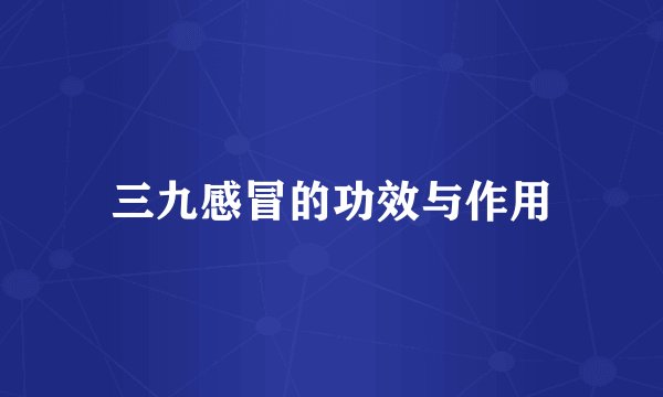 三九感冒的功效与作用