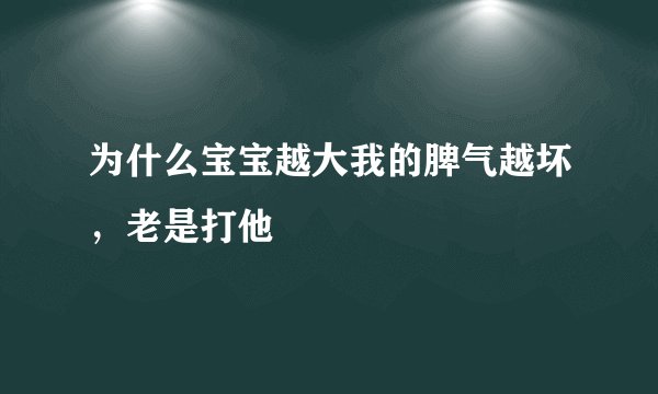 为什么宝宝越大我的脾气越坏，老是打他