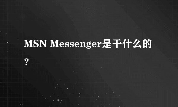 MSN Messenger是干什么的？