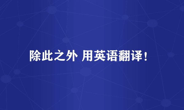 除此之外 用英语翻译!