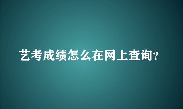 艺考成绩怎么在网上查询？