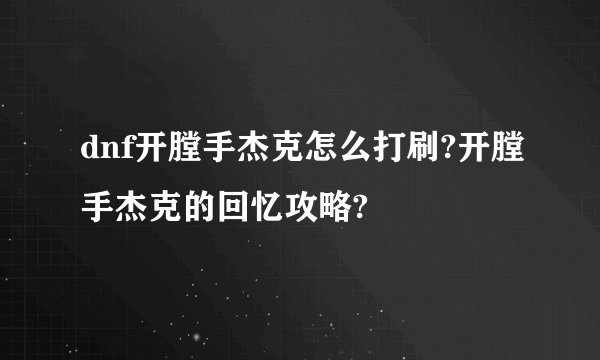 dnf开膛手杰克怎么打刷?开膛手杰克的回忆攻略?