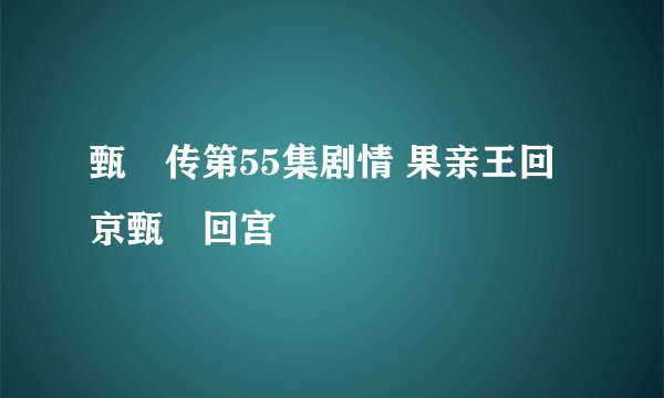 甄嬛传第55集剧情 果亲王回京甄嬛回宫