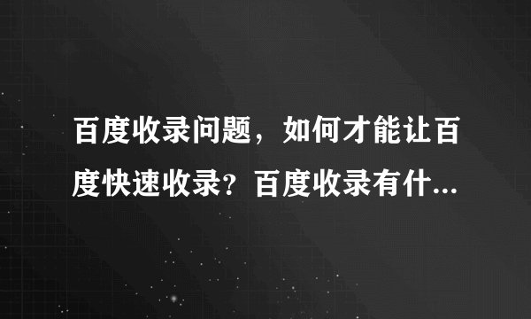 百度收录问题，如何才能让百度快速收录？百度收录有什么好处？