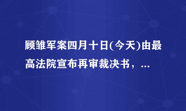 顾雏军案四月十日(今天)由最高法院宣布再审裁决书，情况如何？