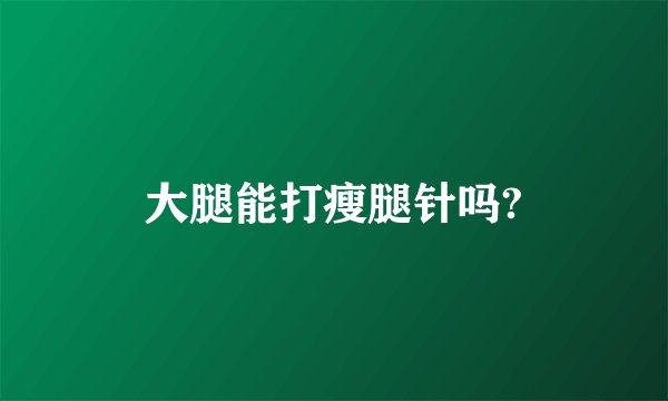 大腿能打瘦腿针吗?