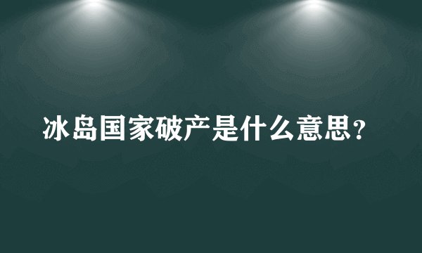 冰岛国家破产是什么意思？