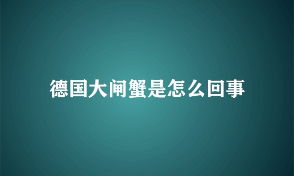 德国大闸蟹是怎么回事
